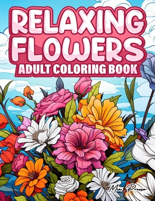 Relaxing Flowers Adult Coloring Book: Blooms of Serenity, A Meditative Floral Coloring Experience Through Nature's Palette, Relaxation and stress Relief