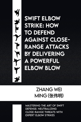 Swift Elbow Strike: How to Defend Against Close-range Attacks by Delivering a Powerful Elbow Blow: Mastering the Art of Swift Defense: Neutralizing Close-range Threats with Expert Elbow Strikes