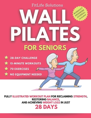 Wall Pilates for Seniors: Fully Illustrated Workout Plan for Reclaiming Strength, Restoring Balance, and Achieving Weight Loss in Just 28 Days