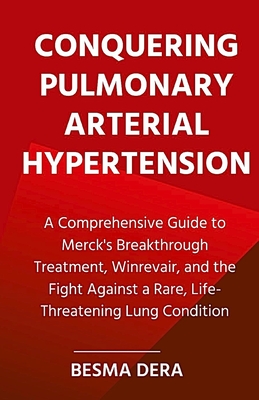 Conquering Pulmonary Arterial Hypertension: A Comprehensive Guide to Merck's Breakthrough Treatment, Winrevair, and the Fight Against a Rare, Life-Threatening Lung Condition