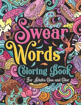 Swear Words Coloring Book for Adults Cuss and Color: A Funny Offensive and Snarky Swear Word Coloring Book for Adults with Anxiety Relief and Relaxing Designs