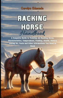 Racking Horse Handbook: A Complete Guide to Training the Racking Horse, Characteristics, Temperament, Feeding, Health, History, Caring for, Facts and Other Informations You Need to Know