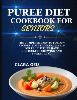 Puree Diet Cookbook for Seniors: The complete easy to follow recipes, soft food and meals for people that have difficult in chewing and swallowing