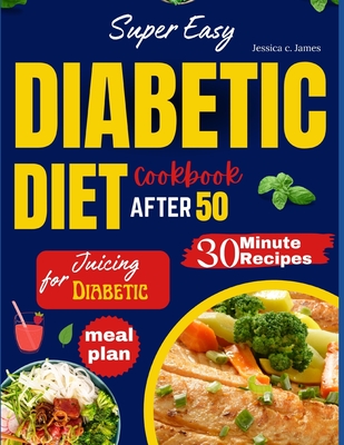 Super Easy Diabetic Diet Cookbook After 50: The Ultimate Complete Guide to Delicious Low Carb Low Sugar Easy-to-Make Recipes in Less Than 30 Minutes for Prediabetes & Type 2 Diabetes + Meal Plan