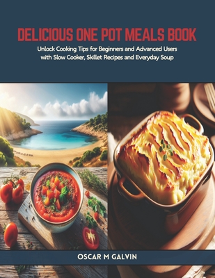 Delicious One Pot Meals Book: Unlock Cooking Tips for Beginners and Advanced Users with Slow Cooker, Skillet Recipes and Everyday Soup