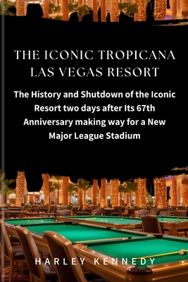 The Iconic Tropicana Las Vegas Resort: The History and Shutdown of the Iconic Resort two days after Its 67th Anniversary making way for a New Major League Stadium