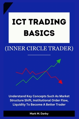 ICT Trading Basics - The Inner Circle Trader: Understand Key Concepts Such As Market Structure Shift, Institutional Order Flow, Liquidity To Become A Better Trader