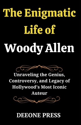 The Enigmatic Life of Woody Allen: Unraveling the Genius, Controversy, and Legacy of Hollywood's Most Iconic Auteur