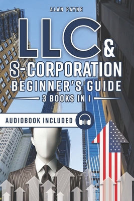 LLC & S-Corporation Beginner's Guide 3 Books in 1: The Ultimate Collection for Small Business Owners to Start, Manage, and Grow Effectively While Saving on Taxes