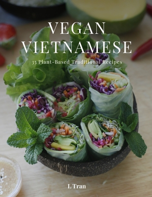 Vegan Vietnamese: Plant-Based Cookbook: Explore the Flavors of Vietnam with 35 Vegan Recipes - From Pho to Banh Mi!