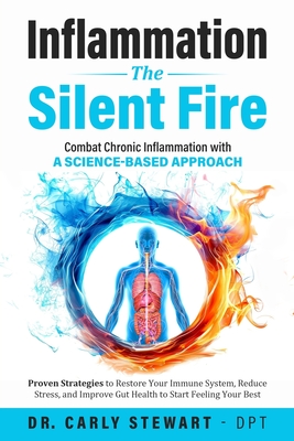 Inflammation The Silent Fire: Combat Chronic Inflammation With A Science-Based Approach: Proven Strategies to Restore Your Immune System, Reduce Stress, & Improve Gut Health to Start Feeling Your Best