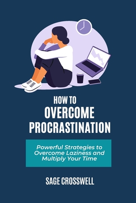 How to Overcome Procrastination: Powerful Strategies to Overcome Laziness and Multiply Your Time