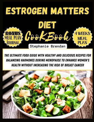 Estrogen Matters Diet Cookbook: The Ultimate Food Guide with Healthy and Delicious Recipes for Balancing Harmones During Menopause to Enhance Women's Health Without Increasing the Risk of Breast Cancer