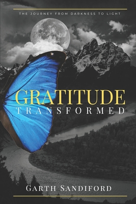 Gratitude Transformed: The Journey From Darkness to Light