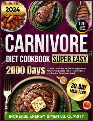 Super Easy Carnivore Diet Cookbook: 2000 Days of Quick & Delicious Recipes for Beginners with a 30-Day Meal Plan to Achieve Weight Loss, Increase Energy & Mental Clarity, Reduce Inflammation, and Stabilize Blood Sugar Levels