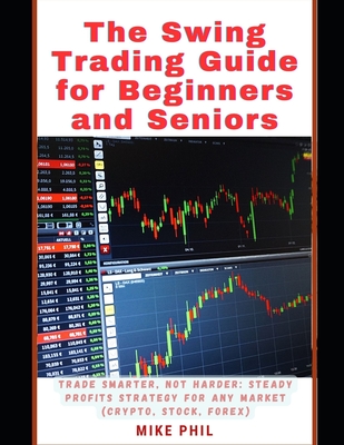 The Swing Trading Guide for Beginners and Seniors: Trade Smarter, Not Harder: Steady Profits Strategy for Any Market (Crypto, Stock, Forex)