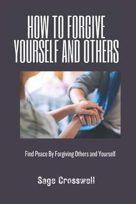 How to Forgive Yourself and Others: Find Peace By Forgiving Others and Yourself