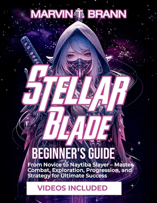 Stellar Blade Beginner's Guide: From Novice to Naytiba Slayer - Master Combat, Exploration, Progression, and Strategy for Ultimate Success