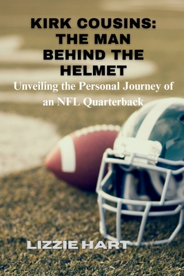 Kirk Cousins: THE MAN BEHIND THE HELMET: Unveiling the Personal Journey of an NFL Quarterback