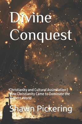 Divine Conquest: Christianity and Cultural Assimilation How Christianity Came to Dominate the modern World