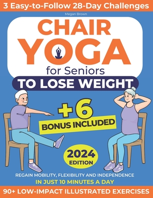 Chair Yoga for Seniors to Lose Weight: Regain Mobility, Flexibility and Independence in Just 10 Minutes a Day with 90+ Low-Impact Illustrated Exercises Includes 3 Easy-to-Follow 28-Day Challenges