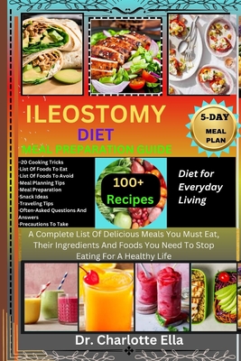 Ileostomy Diet Meal Preparation Guide: Diet for Everyday Living A Complete List Of Delicious Meals You Must Eat, Their Ingredients And Foods You Need To Stop Eating For A Healthy Life