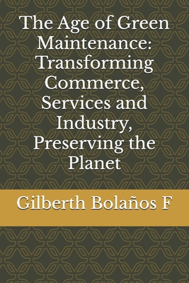 The Age of Green Maintenance: Transforming Commerce, Services and Industry, Preserving the Planet