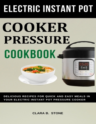 Electric Instant Pot Pressure Cooker Cookbook: Delicious Recipes for Quick & Easy Meals in Your Electric Instant Pot Pressure Cooker