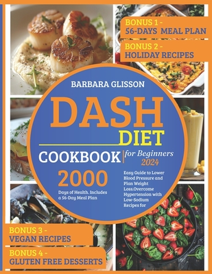 Dash Diet Cookbook for Beginners 2024: Easy Guide to Lower Blood Pressure and Plan Weight Loss.Overcome Hypertension with Low-Sodium Recipes for 2000 Days of Health. Includes a 56-Day Meal Plan