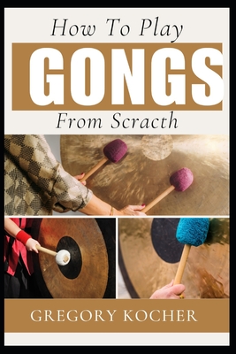 How to Play Gongs from Scratch: Understand-Able / First Time Learner And Step By Step Guide From Beginners To Pro On Playing Gongs