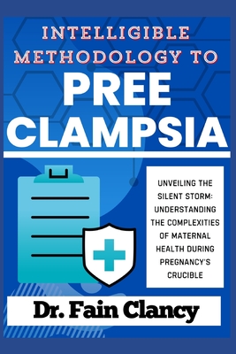 Intelligible Methodology to Preeclampsia: Unveiling the Silent Storm: Understanding the Complexities of Maternal Health during Pregnancy's Crucible