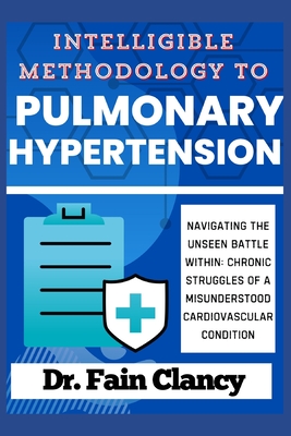 Intelligible Methodology to Pulmonary Hypertension: Navigating the Unseen Battle Within: Chronic Struggles of a Misunderstood Cardiovascular Condition