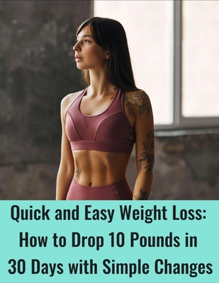 How to Lose 10 pounds in 30 Days: Quick and Easy Weight Loss How to Drop 10 Pounds in 30 Days with Simple Changes