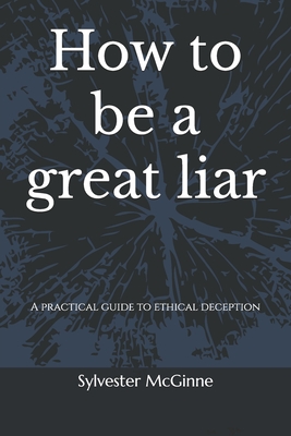 How to be a great liar: A practical guide to ethical deception