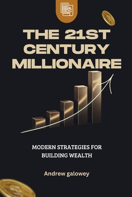 The 21st Century Millionaire: Modern Strategies for Building Wealth