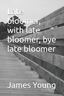 Late bloomer, with late bloomer, bye late bloomer