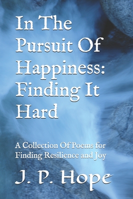 In The Pursuit Of Happiness: Finding It Hard: A Collection Of Poems for Finding Resilience and Joy