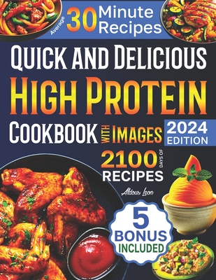 Quick and Delicious High Protein Recipes Cookbook with Images: 2100 Days of Nutritious Meals with Stunning Photos Easy-to-Make in Less Than 30 Minutes Your Best Guide to a Healthy Eating Lifestyle