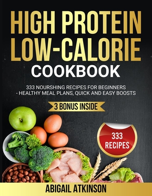 High Protein Low-Calorie Cookbook: 333 Nourishing Recipes for Beginners - Healthy Meal Plans, Quick and Easy Boosts