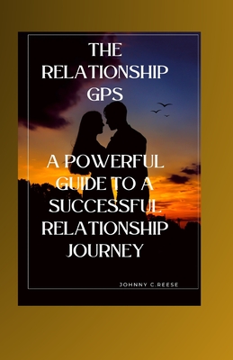 The Relationship GPS: A Powerful Guide to a Successful Relationship Journey