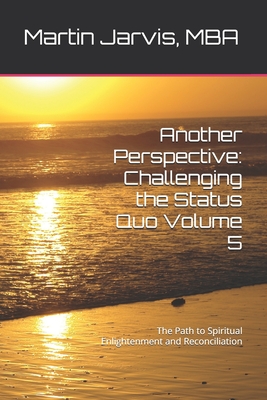 Another Perspective: Challenging the Status Quo Volume 5: The Path to Spiritual Enlightenment and Reconciliation