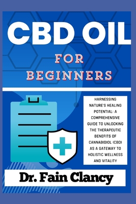 CBD OIL For Beginners: Harnessing Nature's Healing Potential: A Comprehensive Guide to Unlocking the Therapeutic Benefits of Cannabidiol (CBD) as a Gateway to Holistic Wellness and Vitality