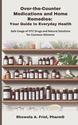 Over-the-Counter Medications and Home Remedies: Your Guide to Everyday Health: Safe Usage of OTC Drugs and Natural Solutions for Common Ailments