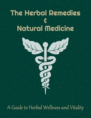 The Herbal Remedies & Natural Medicine: Explore the Healing Power of Plants & Craft Your Wellness Journey