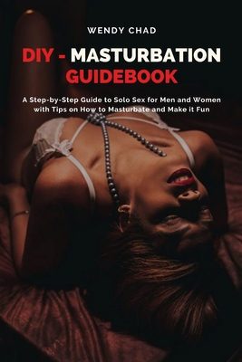 DIY - Masturbation Guidebook: A Step-by-Step Guide to Solo Sex for Men and Women with Tips on How to Masturbate and Make it Fun