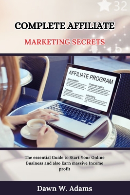 Complete Affiliate Marketing Secrets: The essential Guide to Start Your Online Business and also Earn massive Income profit