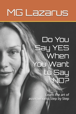 Do You Say YES When You Want to Say NO?: Learn the art of assertiveness Step by Step