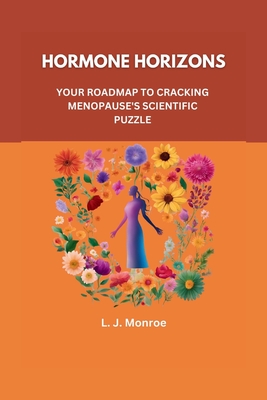 Hormone Horizons: YOUR ROADMAP TO CRACKING MENOPAUSE'S SCIENTIFIC PUZZLE: Embrace Change with Knowledge, Purpose, Reclaim Control, and Redefine Vitality