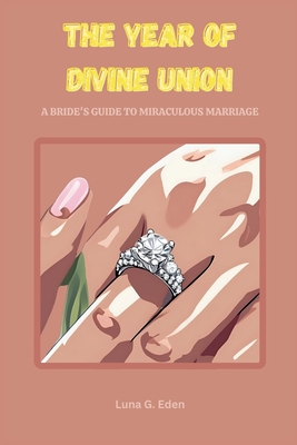 The Year of Divine Union: A BRIDE'S GUIDE TO MIRACULOUS MARRIAGE: Navigating Spiritual Terrain, Unlocking Strategic Wisdom, and Manifesting Marital Breakthroughs