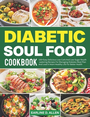 Diabetic Soul Food Cookbook: 100+Easy Delicious Low-Carb And Low-Sugar Mouthwatering Recipes For Managing Diabetes Meal Plan And Lead A Heart-Healthy Life For Better Health